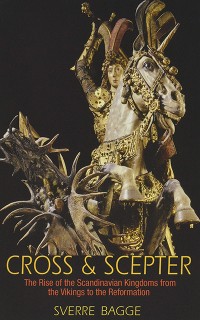 Cross and Scepter: The Rise of the Scandinavian Kingdoms from the Vikings to the Reformation